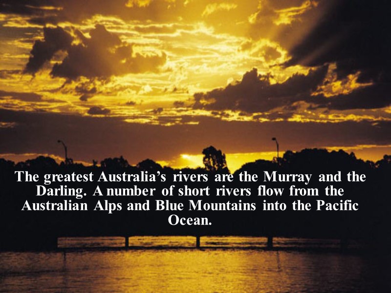 The greatest Australia’s rivers are the Murray and the Darling. A number of short